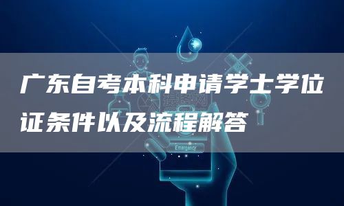 广东自考本科申请学士学位证条件以及流程解答