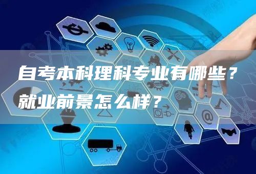 自考本科理科专业有哪些？就业前景怎么样？