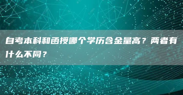 自考本科和函授哪个学历含金量高？两者有什么不同？(图1)