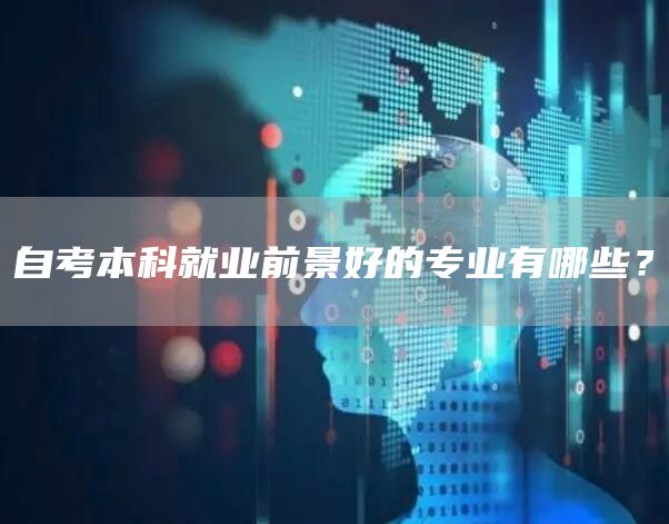 自考本科就业前景好的专业有哪些？