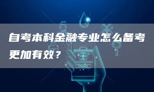 自考本科金融专业怎么备考更加有效？(图1)