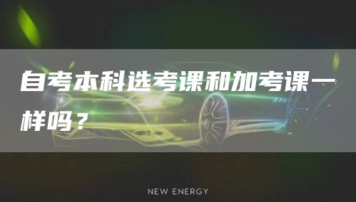 自考本科选考课和加考课一样吗？(图1)