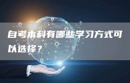 自考本科有哪些学习方式可以选择？
