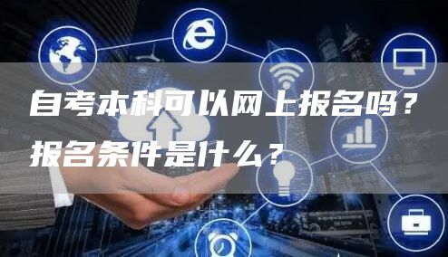 自考本科可以网上报名吗？报名条件是什么？