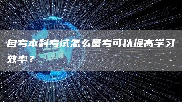 自考本科考试怎么备考可以提高学习效率？