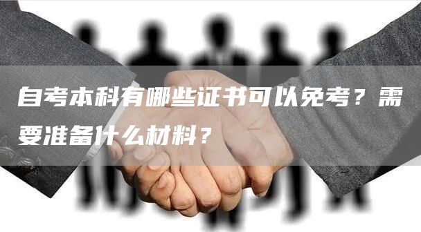 自考本科有哪些证书可以免考？需要准备什么材料？(图1)