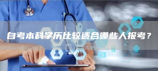 自考本科学历比较适合哪些人报考？(图1)