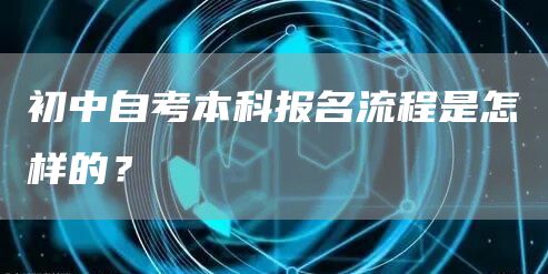 初中自考本科报名流程是怎样的？(图1)