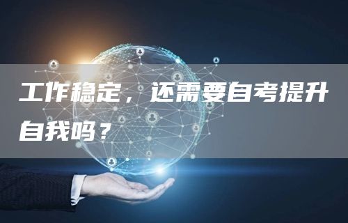 工作稳定，还需要自考提升自我吗？(图1)