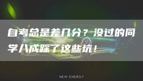 自考总是差几分？没过的同学八成踩了这些坑！