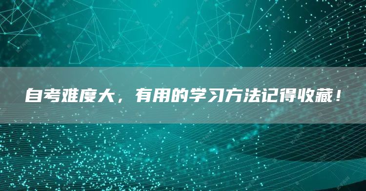 自考难度大，有用的学习方法记得收藏！