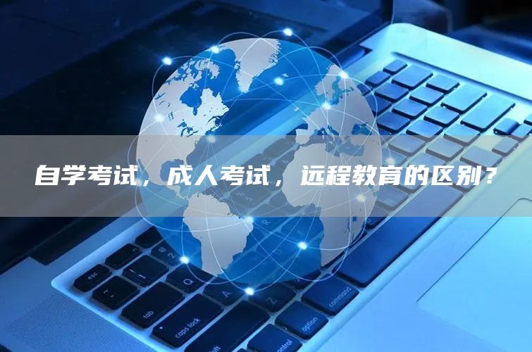 自学考试，成人考试，远程教育的区别？(图1)