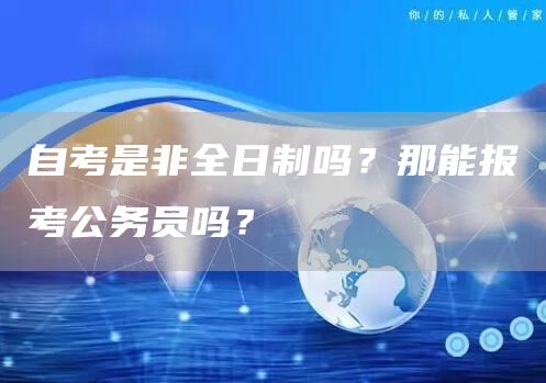 自考是非全日制吗？那能报考公务员吗？