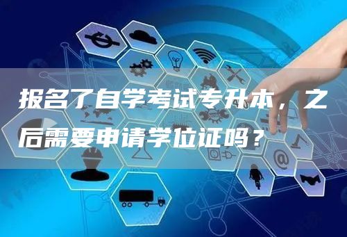 报名了自学考试专升本，之后需要申请学位证吗？(图1)