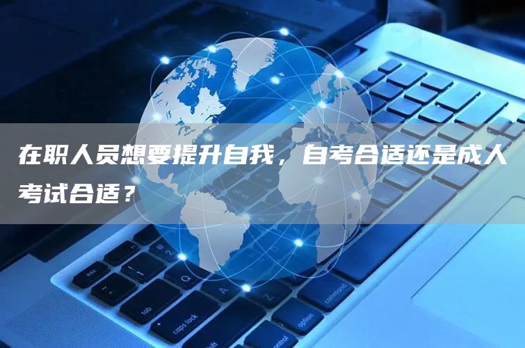 在职人员想要提升自我，自考合适还是成人考试合适？(图1)