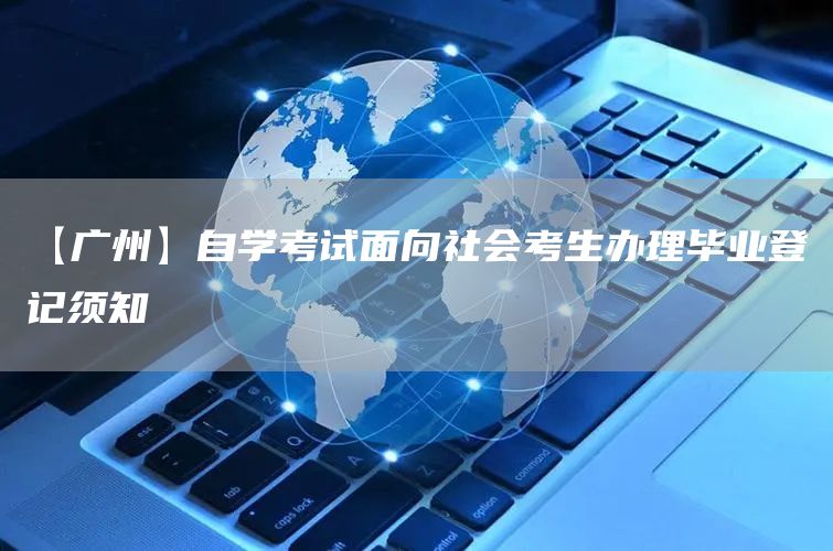 【广州】自学考试面向社会考生办理毕业登记须知(图1)