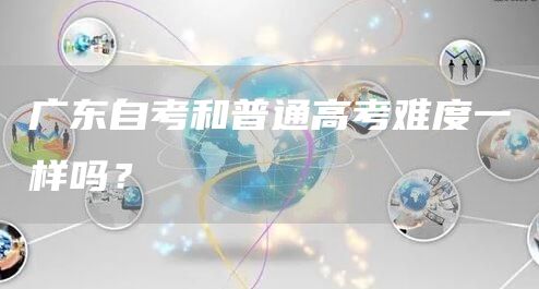 广东自考和普通高考难度一样吗？