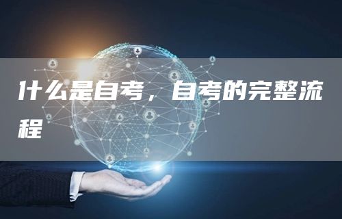 什么是自考，自考的完整流程