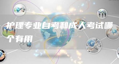 护理专业自考和成人考试哪个有用(图1)