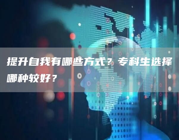 提升自我有哪些方式？专科生选择哪种较好？(图1)