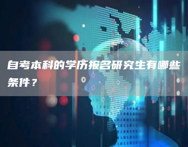 自考本科的学历报名研究生有哪些条件？(图1)