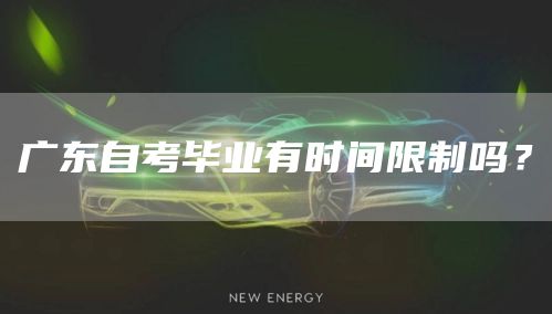 广东自考毕业有时间限制吗？