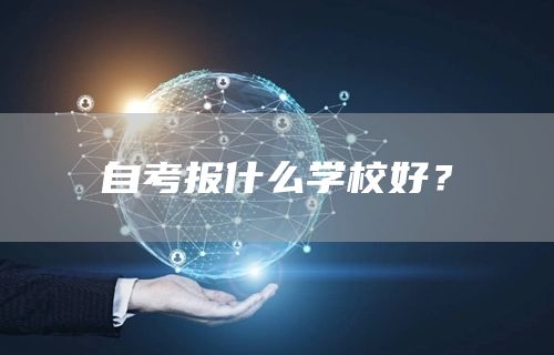 自考报什么学校好？(图1)