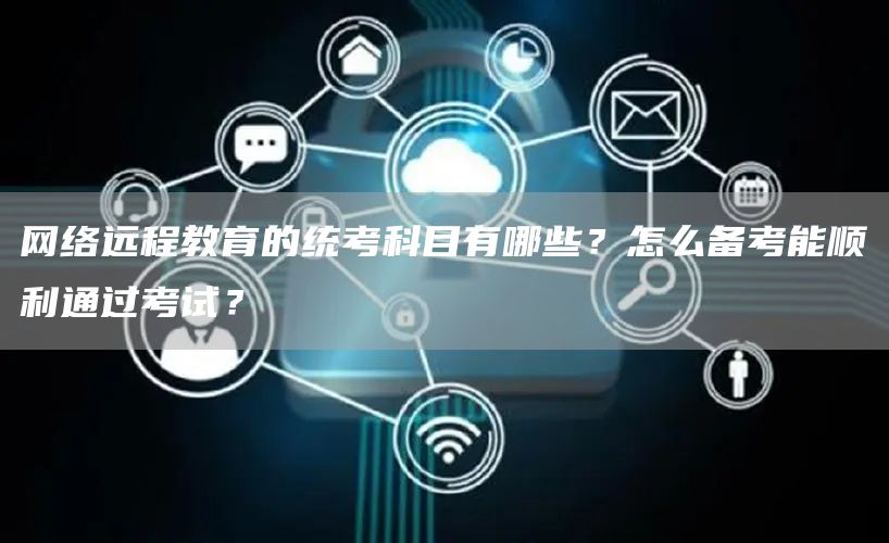网络远程教育的统考科目有哪些？怎么备考能顺利通过考试？