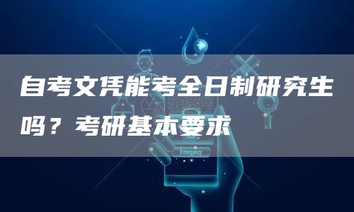 自考文凭能考全日制研究生吗？考研基本要求