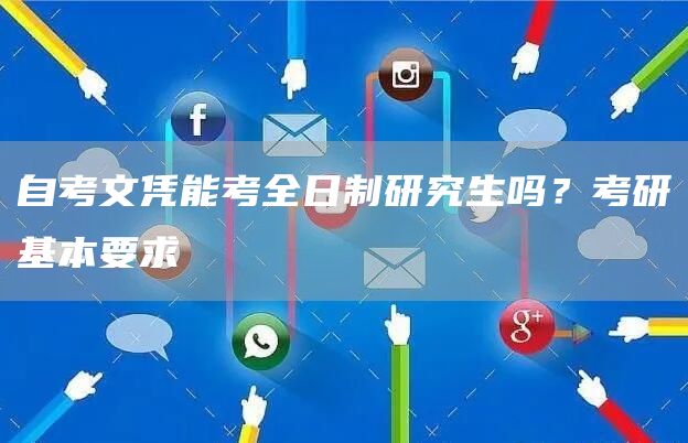 自考文凭能考全日制研究生吗？考研基本要求(图1)