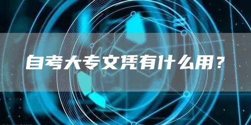 自考大专文凭有什么用？(图1)