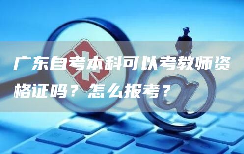 广东自考本科可以考教师资格证吗？怎么报考？(图1)