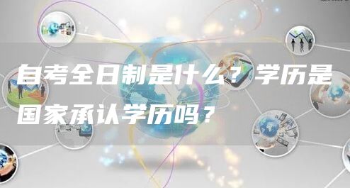 自考全日制是什么？学历是国家承认学历吗？(图1)