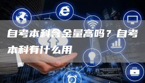 自考本科含金量高吗？自考本科有什么用(图1)