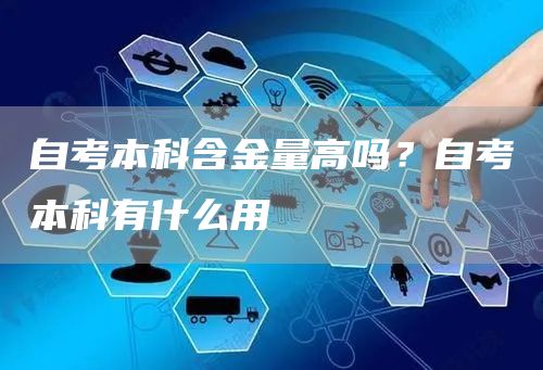 自考本科含金量高吗？自考本科有什么用