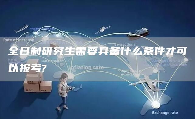 全日制研究生需要具备什么条件才可以报考?
