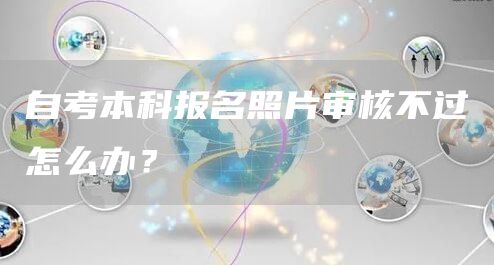自考本科报名照片审核不过怎么办？
