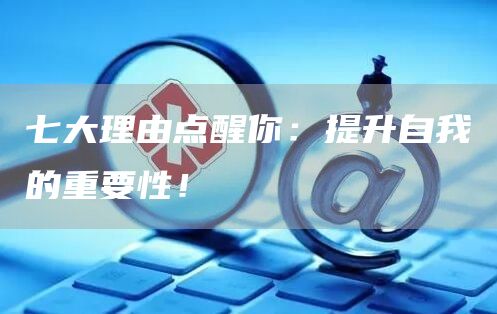 七大理由点醒你：提升自我的重要性！