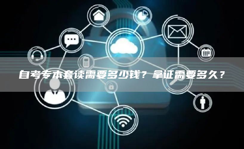 自考专本套读需要多少钱？拿证需要多久？