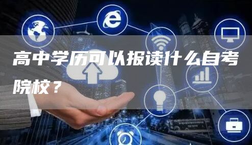 高中学历可以报读什么自考院校？(图1)