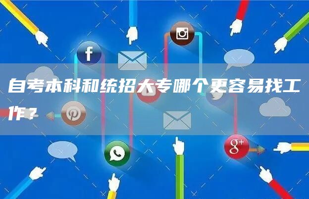 自考本科和统招大专哪个更容易找工作？(图1)