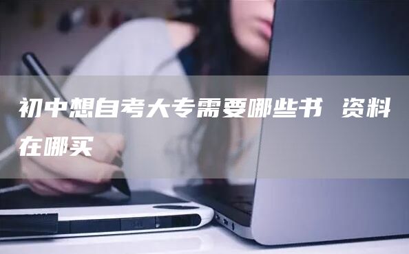 初中想自考大专需要哪些书 资料在哪买(图1)