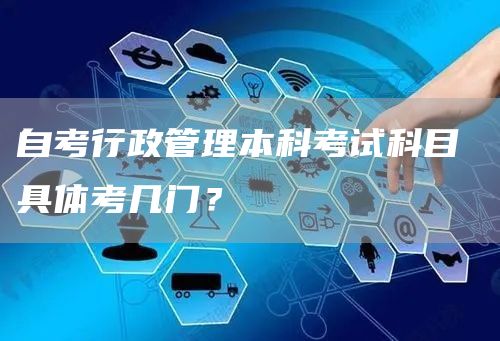 自考行政管理本科考试科目 具体考几门？(图1)