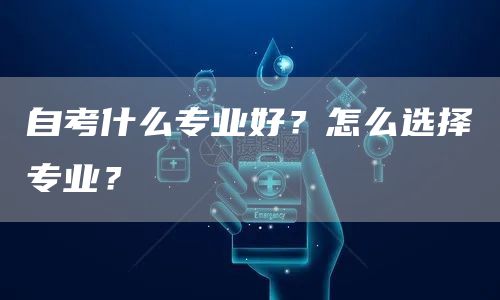 自考什么专业好？怎么选择专业？