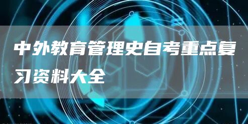 中外教育管理史自考重点复习资料大全