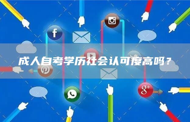 成人自考学历社会认可度高吗？