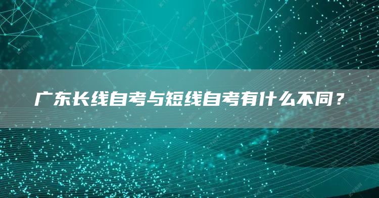 广东长线自考与短线自考有什么不同？