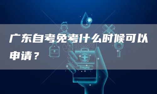 广东自考免考什么时候可以申请？