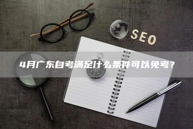 4月广东自考满足什么条件可以免考？