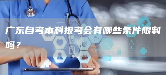 广东自考本科报考会有哪些条件限制吗？